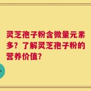 灵芝孢子粉含微量元素多？了解灵芝孢子粉的营养价值？