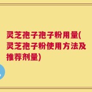 灵芝孢子孢子粉用量(灵芝孢子粉使用方法及推荐剂量)