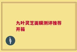 九叶灵芝面膜测评推荐开箱