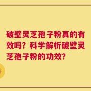 破壁灵芝孢子粉真的有效吗？科学解析破壁灵芝孢子粉的功效？