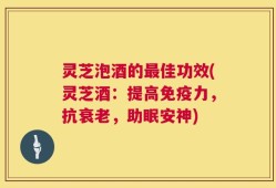 灵芝泡酒的最佳功效(灵芝酒：提高免疫力，抗衰老，助眠安神)