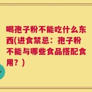 喝孢子粉不能吃什么东西(进食禁忌：孢子粉不能与哪些食品搭配食用？)
