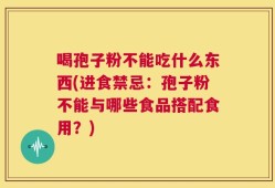 喝孢子粉不能吃什么东西(进食禁忌：孢子粉不能与哪些食品搭配食用？)