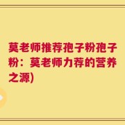 莫老师推荐孢子粉孢子粉：莫老师力荐的营养之源)