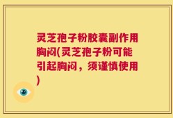 灵芝孢子粉胶囊副作用胸闷(灵芝孢子粉可能引起胸闷，须谨慎使用)