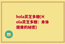 hola灵芝多糖(Hola灵芝多糖：身体健康的秘密)