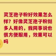 灵芝孢子粉好效果怎么样？好像灵芝孢子粉挺多人用的，我同事说也很方便服用，效果可以吗