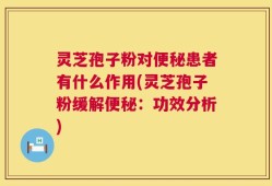 灵芝孢子粉对便秘患者有什么作用(灵芝孢子粉缓解便秘：功效分析)
