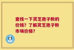 查找一下灵芝孢子粉的价钱？了解灵芝孢子粉市场价格？