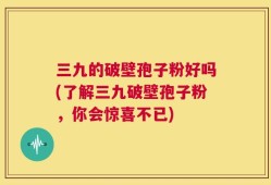 三九的破壁孢子粉好吗(了解三九破壁孢子粉，你会惊喜不已)