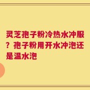 灵芝孢子粉冷热水冲服？孢子粉用开水冲泡还是温水泡