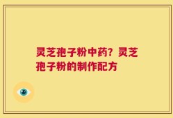 灵芝孢子粉中药？灵芝孢子粉的制作配方