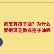 灵芝有孢子油？为什么要把灵芝做成孢子油呢