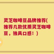 灵芝咖啡豆品牌推荐(推荐几款优质灵芝咖啡豆，独具口感！)