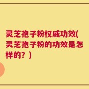 灵芝孢子粉权威功效(灵芝孢子粉的功效是怎样的？)