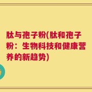 肽与孢子粉(肽和孢子粉：生物科技和健康营养的新趋势)