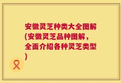 安徽灵芝种类大全图解(安徽灵芝品种图解，全面介绍各种灵芝类型)