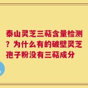 泰山灵芝三萜含量检测？为什么有的破壁灵芝孢子粉没有三萜成分