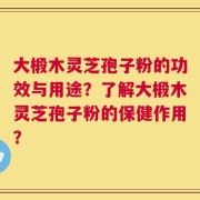 大椴木灵芝孢子粉的功效与用途？了解大椴木灵芝孢子粉的保健作用？