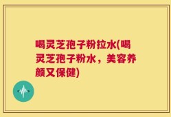 喝灵芝孢子粉拉水(喝灵芝孢子粉水，美容养颜又保健)
