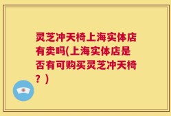 灵芝冲天椅上海实体店有卖吗(上海实体店是否有可购买灵芝冲天椅？)