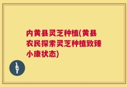内黄县灵芝种植(黄县农民探索灵芝种植致臻小康状态)