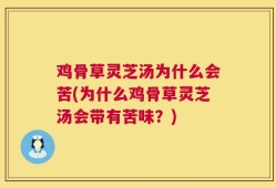 鸡骨草灵芝汤为什么会苦(为什么鸡骨草灵芝汤会带有苦味？)