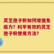 灵芝孢子粉如何增强免疫力？科学有效的灵芝孢子粉使用方法？