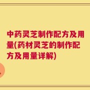 中药灵芝制作配方及用量(药材灵芝的制作配方及用量详解)