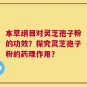 本草纲目对灵芝孢子粉的功效？探究灵芝孢子粉的药理作用？