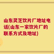 山东灵芝饮片厂地址电话(山东一家饮片厂的联系方式及地址)