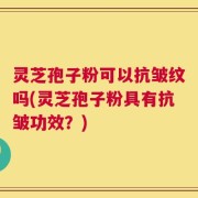 灵芝孢子粉可以抗皱纹吗(灵芝孢子粉具有抗皱功效？)
