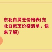 东北白灵芝价格表(东北白灵芝价格清单，快来了解)