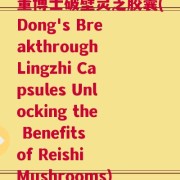 董博士破壁灵芝胶囊(Dong's Breakthrough Lingzhi Capsules Unlocking the Benefits of Reishi Mushrooms)