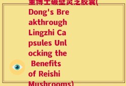 董博士破壁灵芝胶囊(Dong's Breakthrough Lingzhi Capsules Unlocking the Benefits of Reishi Mushrooms)