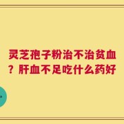 灵芝孢子粉治不治贫血？肝血不足吃什么药好