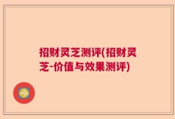 招财灵芝测评(招财灵芝-价值与效果测评)