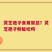 灵芝孢子食用禁忌？灵芝孢子粉能吃吗