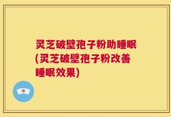 灵芝破壁孢子粉助睡眠(灵芝破壁孢子粉改善睡眠效果)