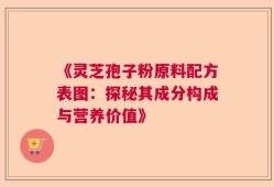 《灵芝孢子粉原料配方表图：探秘其成分构成与营养价值》