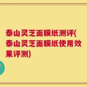 泰山灵芝面膜纸测评(泰山灵芝面膜纸使用效果评测)