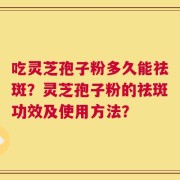 吃灵芝孢子粉多久能祛斑？灵芝孢子粉的祛斑功效及使用方法？