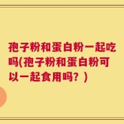 孢子粉和蛋白粉一起吃吗(孢子粉和蛋白粉可以一起食用吗？)