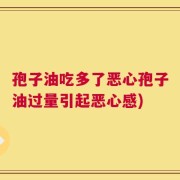 孢子油吃多了恶心孢子油过量引起恶心感)