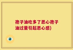 孢子油吃多了恶心孢子油过量引起恶心感)