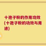 十孢子粉的作用功效 (十孢子粉的功效与用途)