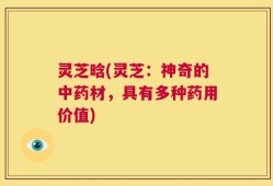 灵芝晗(灵芝：神奇的中药材，具有多种药用价值)