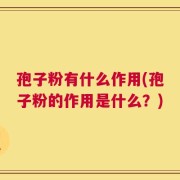 孢子粉有什么作用(孢子粉的作用是什么？)