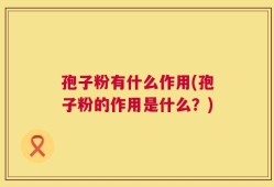 孢子粉有什么作用(孢子粉的作用是什么？)