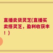 直播卖货灵芝(直播买卖搭灵芝，盈利收获丰！)